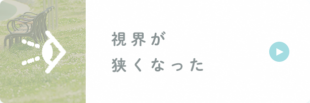 視界が狭くなった